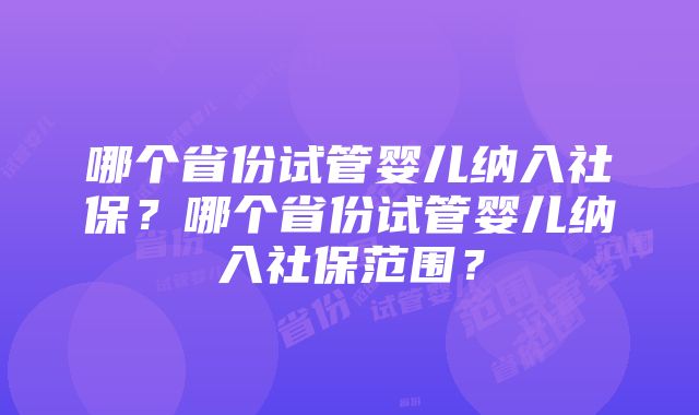 哪个省份试管婴儿纳入社保?哪个省份试管婴儿纳入社保范围?