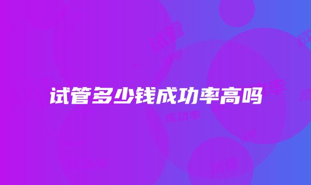 试管多少钱成功率高吗