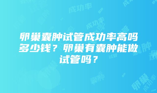卵巢囊肿试管成功率高吗多少钱?卵巢有囊肿能做试管吗?
