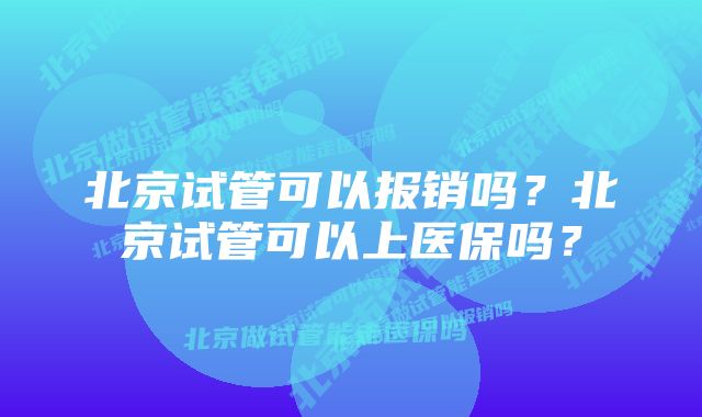 北京试管可以报销吗?北京试管可以上医保吗?