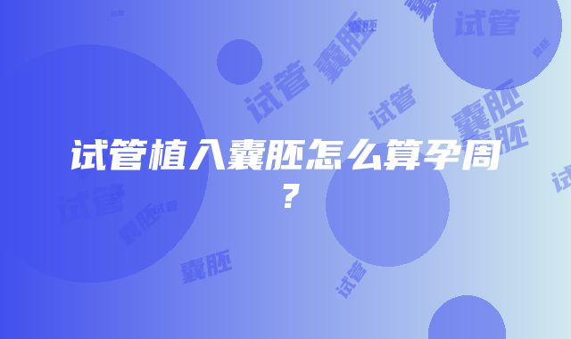 试管植入囊胚怎么算孕周?