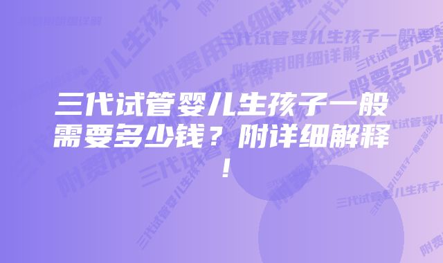 三代试管婴儿生孩子一般需要多少钱?附详细解释!