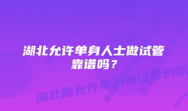 湖北允许单身人士做试管靠谱吗?
