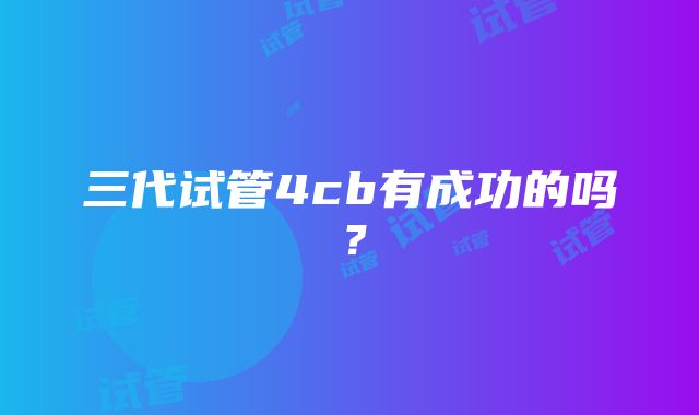 三代试管4cb有成功的吗?