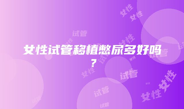 女性试管移植憋尿多好吗?