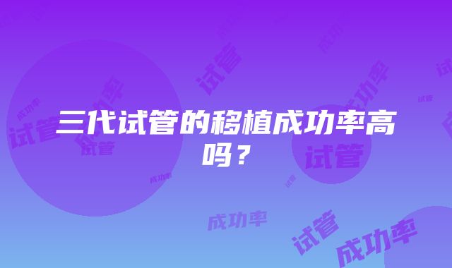 三代试管的移植成功率高吗?