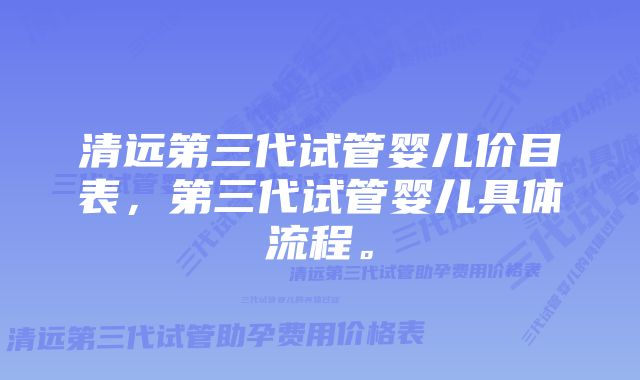 清远第三代试管婴儿价目表,第三代试管婴儿具体流程。