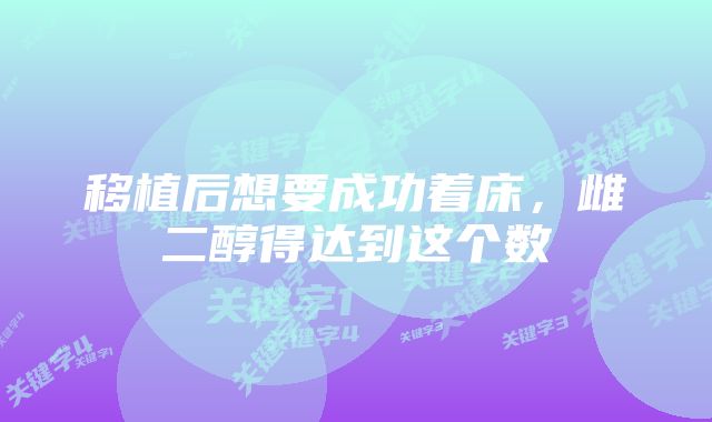移植后想要成功着床,雌二醇得达到这个数
