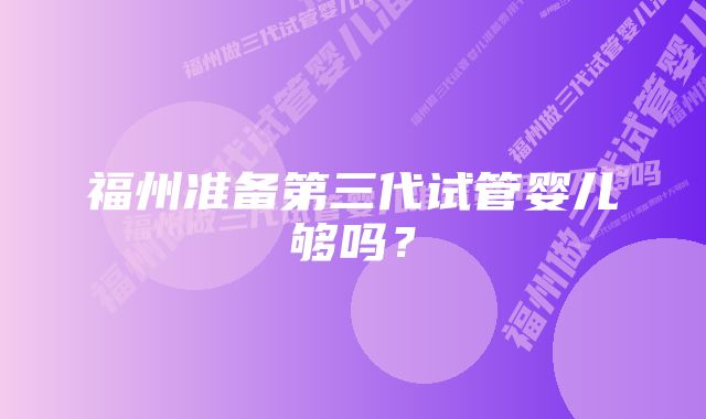 福州准备第三代试管婴儿够吗?