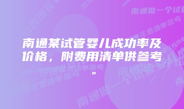 南通某试管婴儿成功率及价格,附费用清单供参考。