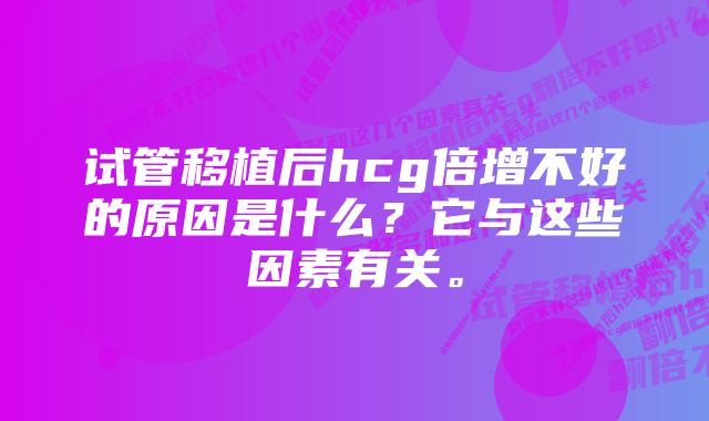试管移植后hcg倍增不好的原因是什么?它与这些因素有关。