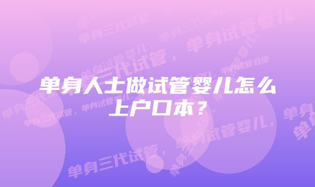 单身人士做试管婴儿怎么上户口本?