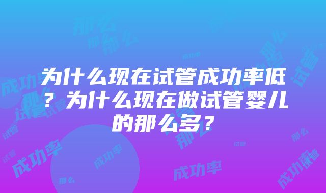 为什么现在试管成功率低?为什么现在做试管婴儿的那么多?