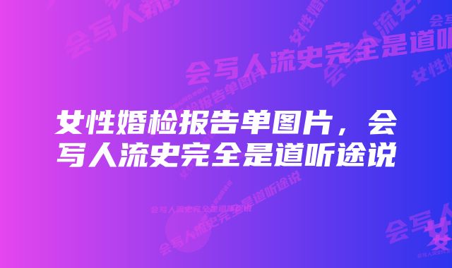 女性婚检报告单图片,会写人流史完全是道听途说