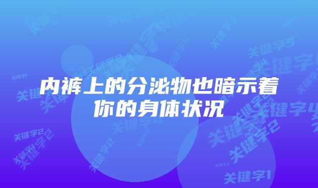 内裤上的分泌物也暗示着你的身体状况