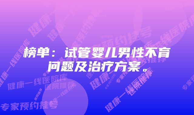 榜单:试管婴儿男性不育问题及治疗方案。