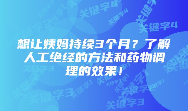 想让姨妈持续3个月?了解人工绝经的方法和药物调理的效果!