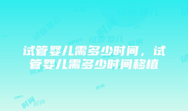 试管婴儿需多少时间,试管婴儿需多少时间移植