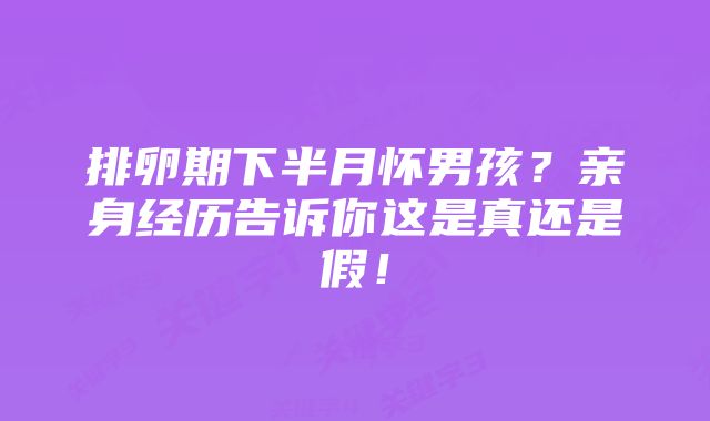 排卵期下半月怀男孩?亲身经历告诉你这是真还是假!