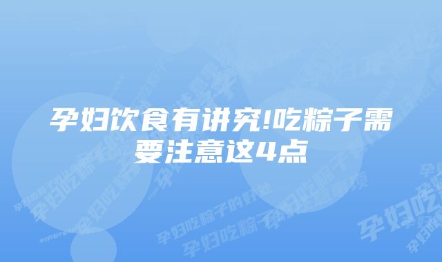 孕妇饮食有讲究!吃粽子需要注意这4点