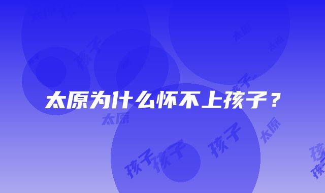 太原为什么怀不上孩子?