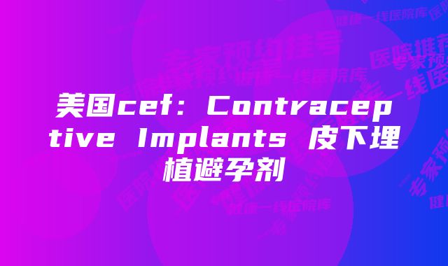 美国cef:Contraceptive Implants 皮下埋植避孕剂