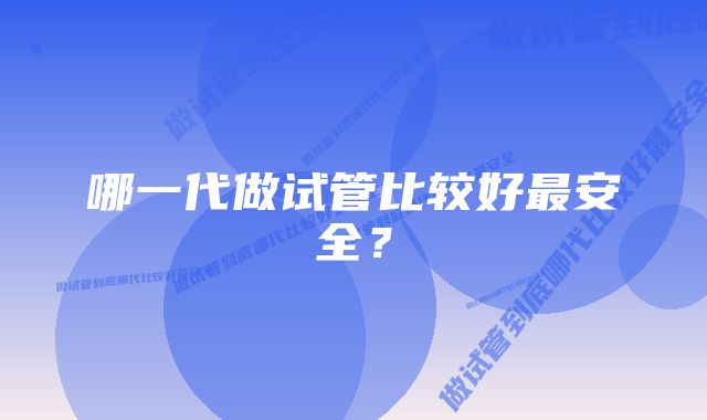 哪一代做试管比较好最安全?