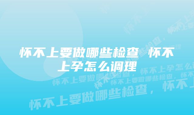 怀不上要做哪些检查 怀不上孕怎么调理