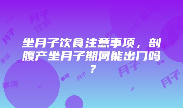 坐月子饮食注意事项,剖腹产坐月子期间能出门吗?