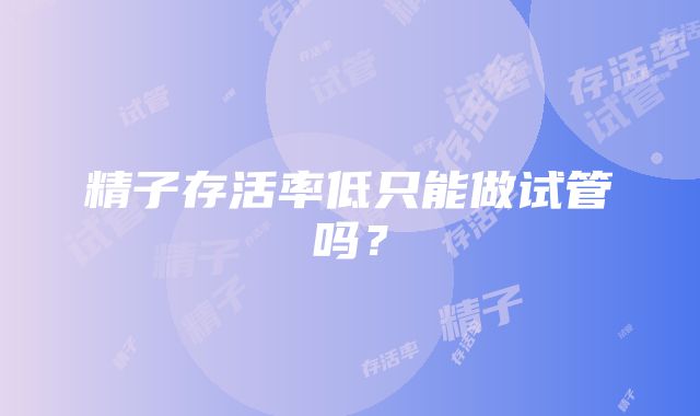 精子存活率低只能做试管吗?