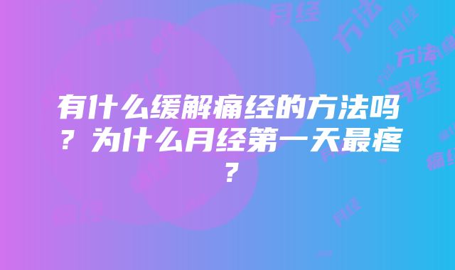 有什么缓解痛经的方法吗?为什么月经第一天最疼?