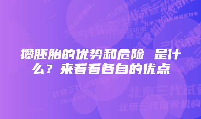 攒胚胎的优势和危险 是什么?来看看各自的优点
