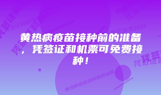 黄热病疫苗接种前的准备,凭签证和机票可免费接种!