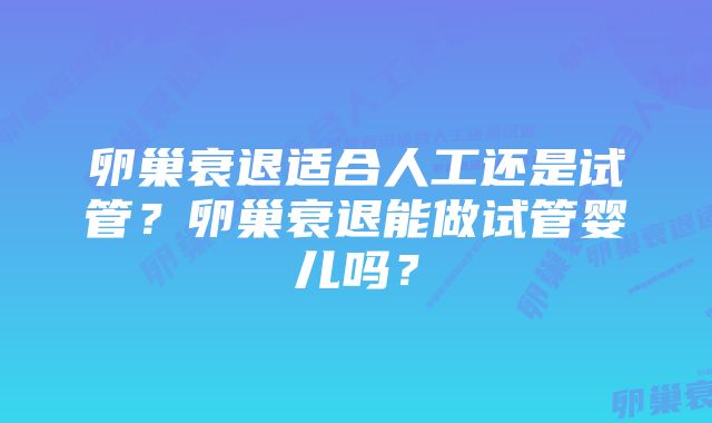 卵巢衰退适合人工还是试管?卵巢衰退能做试管婴儿吗?
