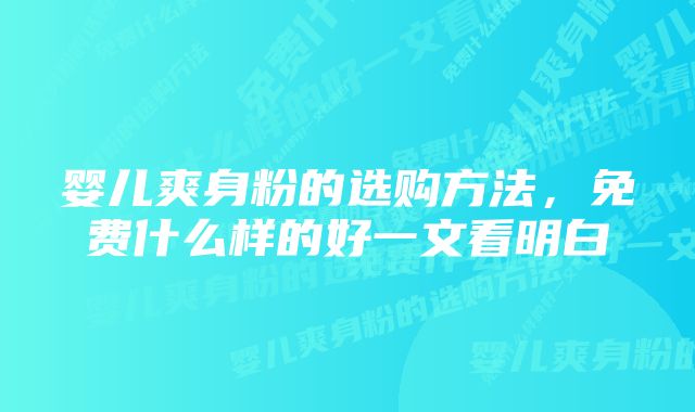 婴儿爽身粉的选购方法,免费什么样的好一文看明白