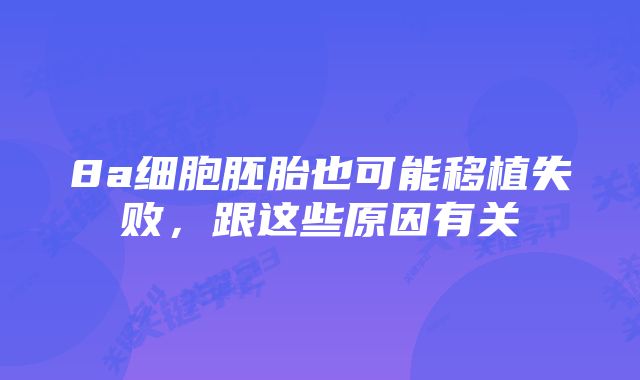 8a细胞胚胎也可能移植失败,跟这些原因有关