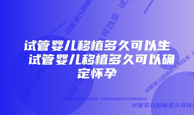 试管婴儿移植多久可以生 试管婴儿移植多久可以确定怀孕