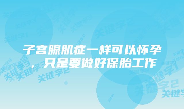 子宫腺肌症一样可以怀孕,只是要做好保胎工作
