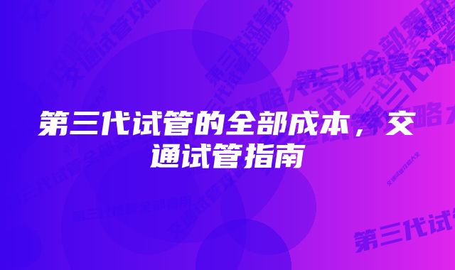 第三代试管的全部成本,交通试管指南