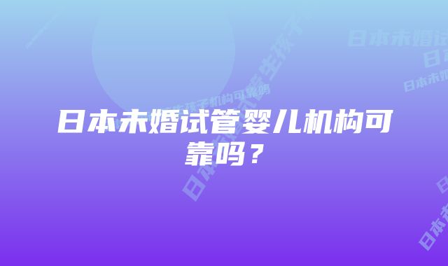 日本未婚试管婴儿机构可靠吗?