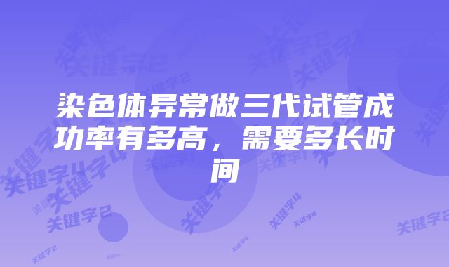染色体异常做三代试管成功率有多高,需要多长时间