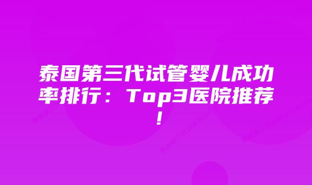 泰国第三代试管婴儿成功率排行:Top3医院推荐!