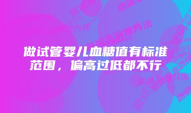 做试管婴儿血糖值有标准范围,偏高过低都不行