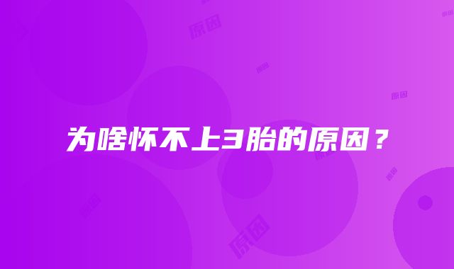 为啥怀不上3胎的原因?