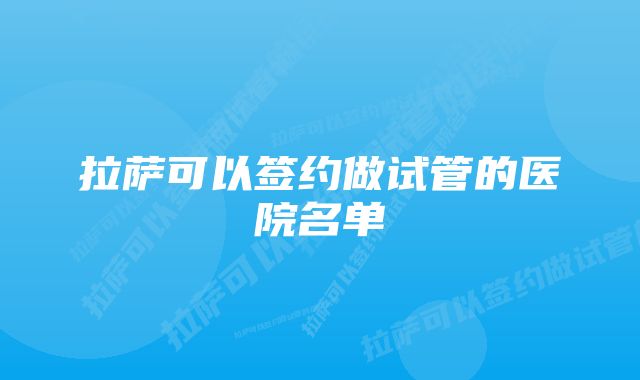 拉萨可以签约做试管的医院名单