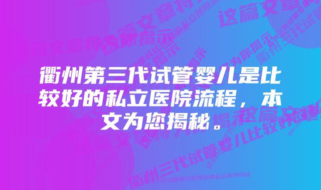 衢州第三代试管婴儿是比较好的私立医院流程,本文为您揭秘。