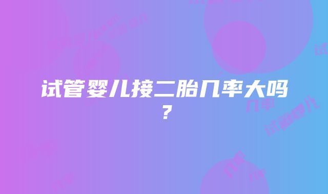 试管婴儿接二胎几率大吗?