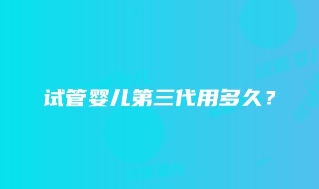 试管婴儿第三代用多久?