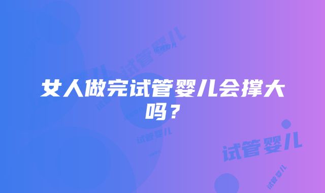 女人做完试管婴儿会撑大吗？