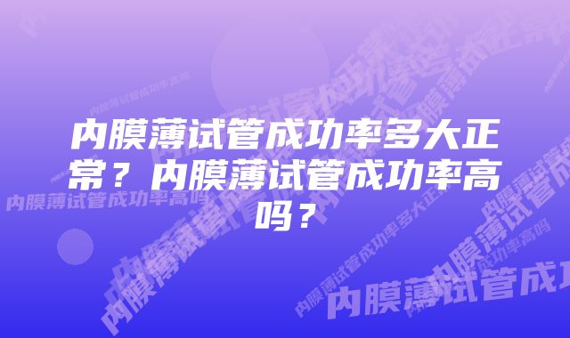 内膜薄试管成功率多大正常?内膜薄试管成功率高吗?